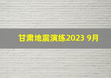 甘肃地震演练2023 9月